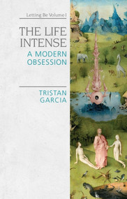 The Life Intense (A Modern Obsession) by Tristan Garcia, Abigail RayAlexander, Christopher RayAlexander, Jon Cogburn, 9781474437127