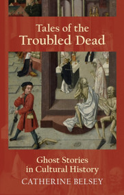 Tales of the Troubled Dead (Ghost Stories in Cultural History) by Catherine Belsey, 9781474417372