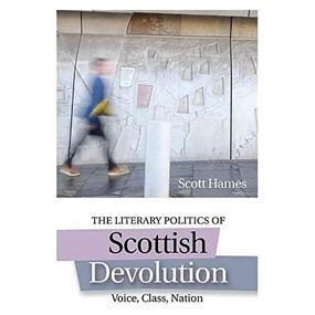The Literary Politics of Scottish Devolution (Voice, Class, Nation) by Scott Hames, 9781474418140