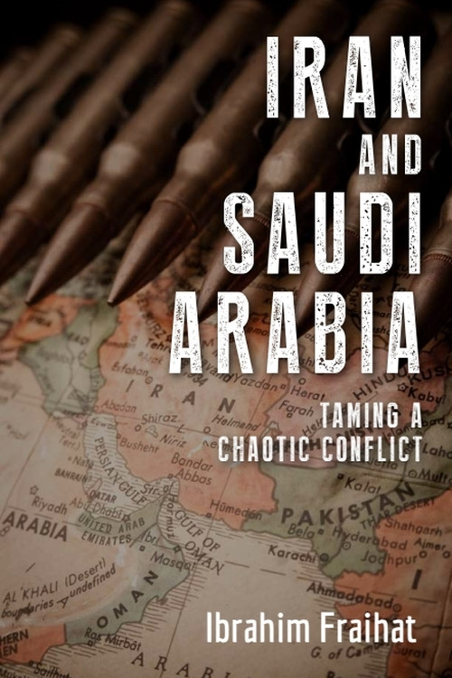 Iran and Saudi Arabia (Taming a Chaotic Conflict) by Ibrahim Fraihat, 9781474466196