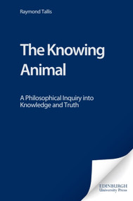 The Knowing Animal (A Philosophical Inquiry into Knowledge and Truth) by Raymond Tallis, 9780748619535