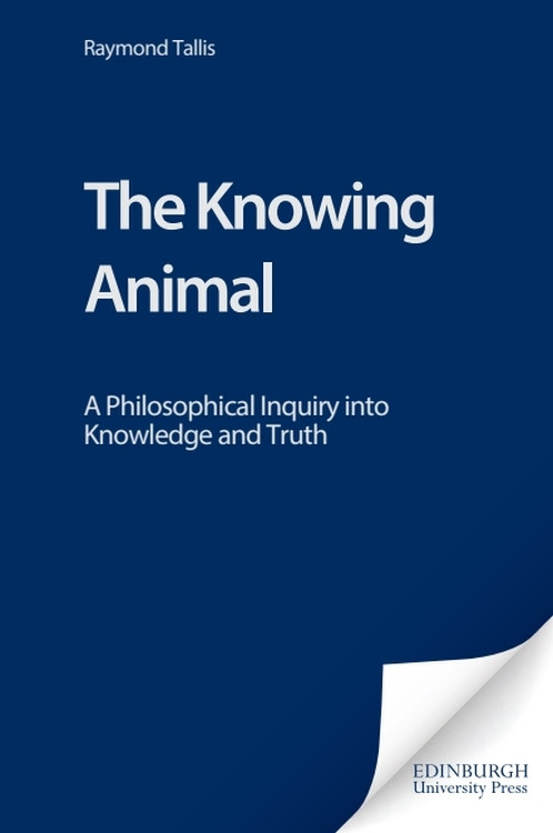 The Knowing Animal (A Philosophical Inquiry into Knowledge and Truth) by Raymond Tallis, 9780748619535