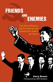 Friends and Enemies (The Past, Present and Future of the Communist Party of China) by Kerry Brown, Will Hutton, 9781843317814