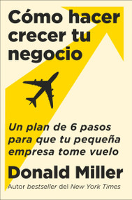 How to Grow Your Small Business \ Cómo hacer crecer tu negocio (Un plan de 6 pasos para que tu pequeña empresa tome vuelo) (Spanish Edition) by Donald Miller, Carlos M. Álvarez, 9780063389779