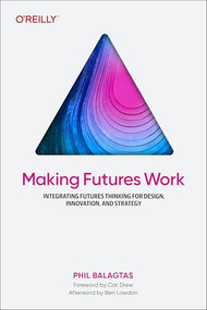 Making Futures Work (Integrating Futures Thinking for Design, Innovation, and Strategy) by Phil Balagtas, 9781098148904
