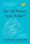 We All Worry, Now What? by Victoria Jackson, 9781595911322