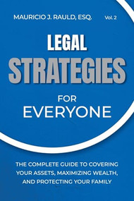 Legal Strategies for Everyone (The Complete Guide to Covering your Assets, Maximizing Wealthy, and Protecting Your Family) by Mauricio J. Rauld, 9798989578122