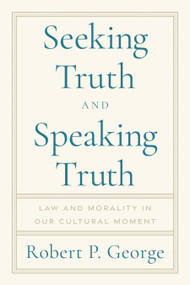 Seeking Truth and Speaking Truth (Law and Morality in Our Cultural Moment) by Robert George, 9781641774215