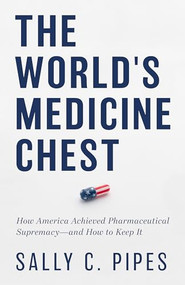 The World's Medicine Chest (How America Achieved Pharmaceutical Supremacy-and How to Keep It) by Sally C. Pipes, 9781641774079