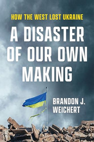A Disaster of Our Own Making (How the West Lost Ukraine) by Brandon J. Weichert, 9781641774093