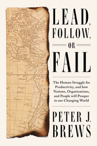 Lead, Follow, or Fail (The Human Struggle for Productivity, and how Nations, Organizations, and People will Prosper in our Changing World) by Peter J. Brews, 9781646871650