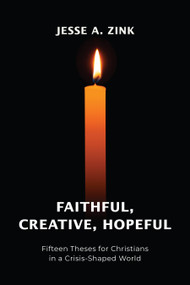 Faithful, Creative, Hopeful (Fifteen Theses for Christians in a Crisis-Shaped World) by Jesse A Zink, 9781640657380