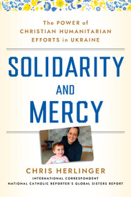 Solidarity and Mercy (The Power of Christian Humanitarian Efforts in Ukraine) by Chris Herlinger, 9781640657502