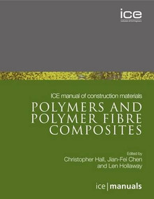 ICE Manual of Construction Materials:Polymers and Polymer Fibre Composites by Leonard Charles Hollaway, Chris Hall, Jian-Fei Chen, 9780727741202