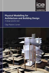 Physical Modelling for Architecture and Building Design (A design practice tool) by Olga Popovic Larsen, 9780727763839