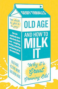 Old Age and How to Milk It (Why It's Great Growing Old) by Geoff Tibballs, 9781802472592