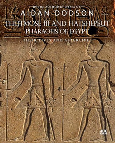 Thutmose III and Hatshepsut, Pharaohs of Egypt (Their Lives and Afterlives) by Aidan Dodson, Aidan Dodson, 9781649031594