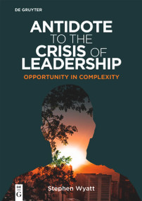 Antidote to the Crisis of Leadership (Opportunity in Complexity) by Stephen Wyatt, 9783110795929