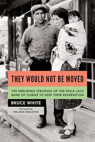They Would Not Be Moved (The Enduring Struggle of the Mille Lacs Band of Ojibwe to Keep Their Reservation) by Bruce White, Melanie Benjamin, 9781681342962