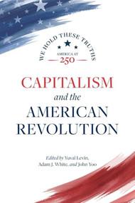 Capitalism and the American Revolution by Yuval Levin, Adam J. White, John Yoo, Richard A. Epstein, Deirdre McCloskey, Clement Fatovic, Christopher DeMuth, Jay Cost, 9780844750705