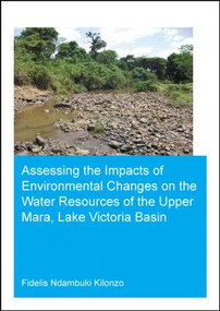 Assessing the Impacts of Environmental Changes on the Water Resources of the Upper Mara, Lake Victoria Basin by Fidelis Ndambuki Kilonzo, 9781138026384
