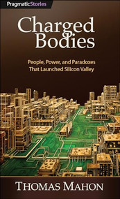 Charged Bodies (People, Power, and Paradoxes That Launched Silicon Valley) by Thomas Mahon, 9798888650592