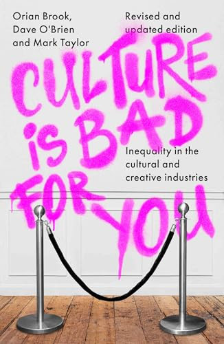 Culture is bad for you (Inequality in the cultural and creative industries, revised and updated edition) by Orian Brook, Dave O'Brien, Mark Taylor, 9781526177810
