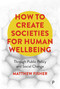 How To Create Societies for Human Wellbeing (Through Public Policy and Social Change) by Matthew  Fisher, 9781447369479