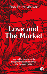 Love and the Market (How to Recover from the Enlightenment and Survive the Current Crisis) by Rob Faure Walker, 9781529243673