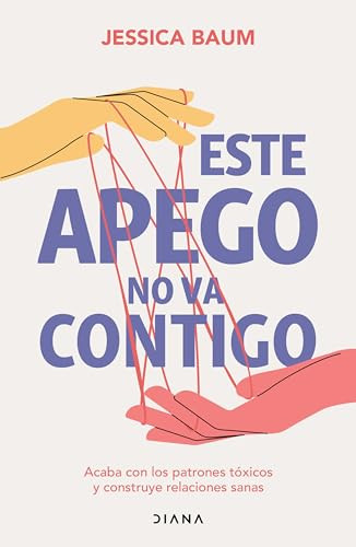Este apego no va contigo: Acaba con los patrones tóxicos y construye relaciones sanas / Anxiously Attached (Spanish Edition) by Jessica Baum, 9786073907958