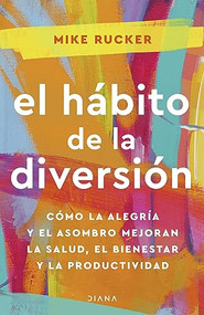 El hábito de la diversión: Cómo la alegría y el asombro nos pueden cambiar la vida / The Fun Habit (Spanish Edition) by Mike Rucker, 9786073908429