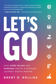Let's Go (How Core Values and Purpose Create a Business Journey Worth Making) by Brent D. Rollins, 9781642256086