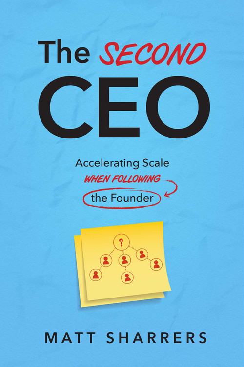 The Second CEO (Accelerating Scale When Following the Founder) by Matt Sharrers, 9781642259391