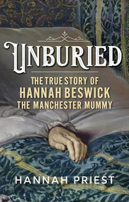Unburied (The true story of Hannah Beswick, the Manchester Mummy) by Hannah Priest, 9781526175922