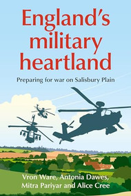 England's military heartland (Preparing for war on Salisbury Plain) by Vron Ware, Antonia Lucia Dawes, Mitra Pariyar, Alice Cree, 9781526174840