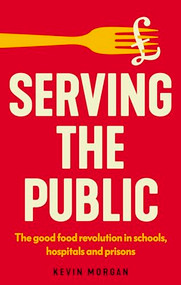 Serving the public (The good food revolution in schools, hospitals and prisons) by Kevin Morgan, 9781526180469