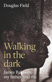 Walking in the dark (James Baldwin, my father, and me) by Douglas Field, 9781526175175