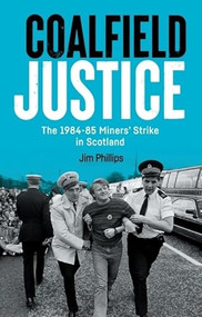Coalfield Justice (The 1984-85 Miners' Strike in Scotland) by Jim Phillips, 9781399536509