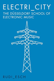 Electri_City: The Düsseldorf School of Electronic Music by Rudi Esch, 9781785581199