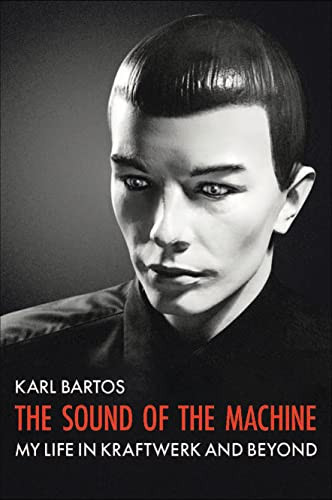 The Sound of the Machine (My Life in Kraftwerk and Beyond) by Karl Bartos, 9781913172640