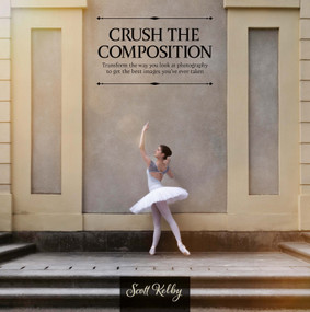Crush the Composition (Transform the Way You Look at Photography to Get the Best Images You've Ever Taken) by Scott Kelby, 9798888142493