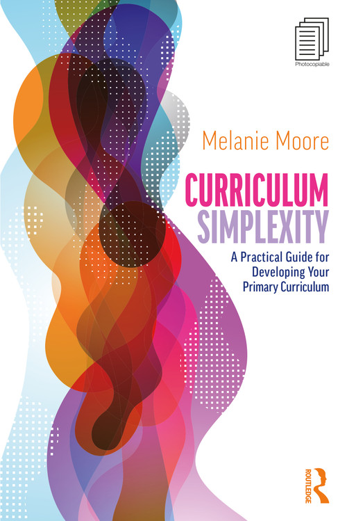 Curriculum Simplexity: A Practical Guide for Developing Your Primary Curriculum by Melanie Moore, 9781032781792