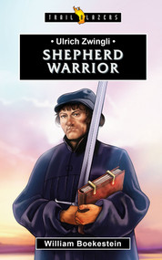 Ulrich Zwingli: Shepherd Warrior by William Boekestein, 9781781918036