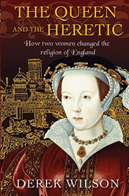 The Queen and the Heretic (How two women changed the religion of England) by Derek Wilson, 9780745968803
