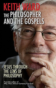The Philosopher and the Gospels (Jesus through the lens of philosophy) by Keith Ward, 9780745955629
