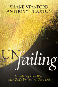 Un-failing (Stumbling Our Way into God's Unlimited Goodness) by Shane Stanford, Anthony Thaxton, 9798887693248