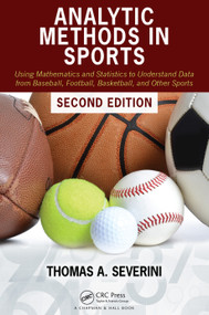 Analytic Methods in Sports (Using Mathematics and Statistics to Understand Data from Baseball, Football, Basketball, and Other Sports) by Thomas A Severini, 9780367469382