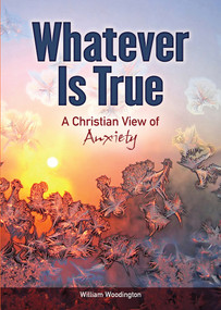 Whatever Is True (A Christian View of Anxiety) by William Woodington, 9780810030015