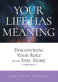 Your Life Has Meaning (Discovering Your Role In An Epic Story) by Luke George Thompson, Luke George Thompson, 9780810030794