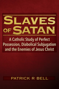 Slaves of Satan (A Catholic Analysis of Perfect Possession, Diabolical Subjugation, and the Enemies of Jesus Christ) by Patrick Ryan Bell, 9781634244855